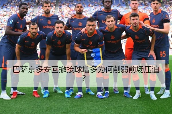 巴萨京多安回撤接球增多为何削弱前场压迫？