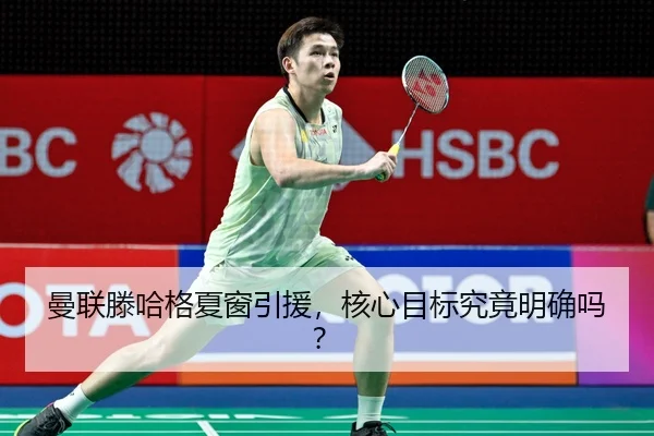 曼联滕哈格夏窗引援，核心目标究竟明确吗？