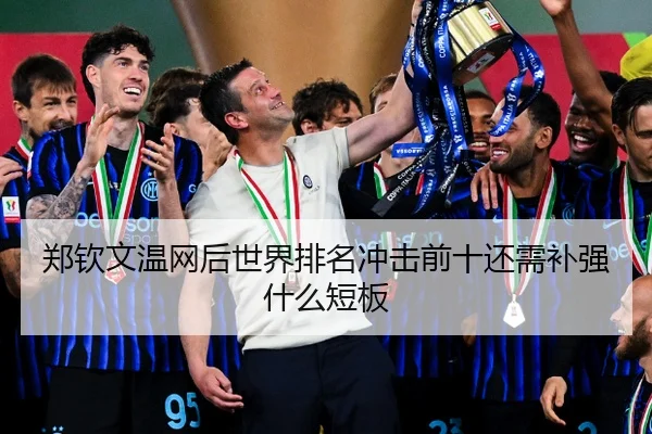 郑钦文温网后世界排名冲击前十还需补强什么短板