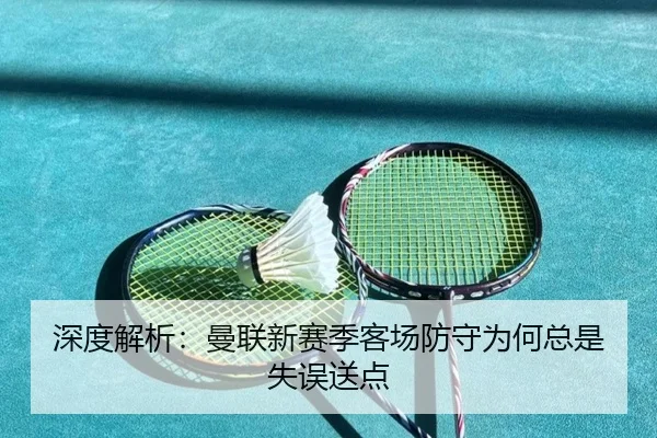深度解析：曼联新赛季客场防守为何总是失误送点